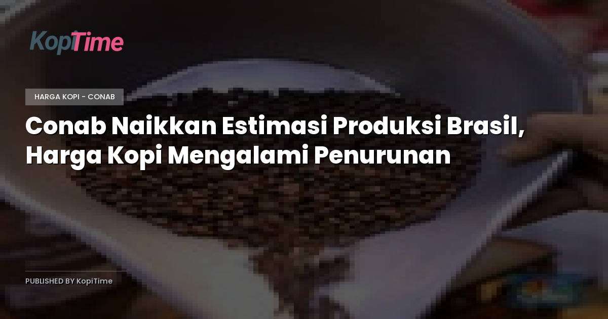 Conab Naikkan Estimasi Produksi Brasil, Harga Kopi Mengalami Penurunan