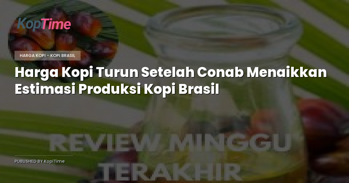 Harga Kopi Turun Setelah Conab Menaikkan Estimasi Produksi Kopi Brasil