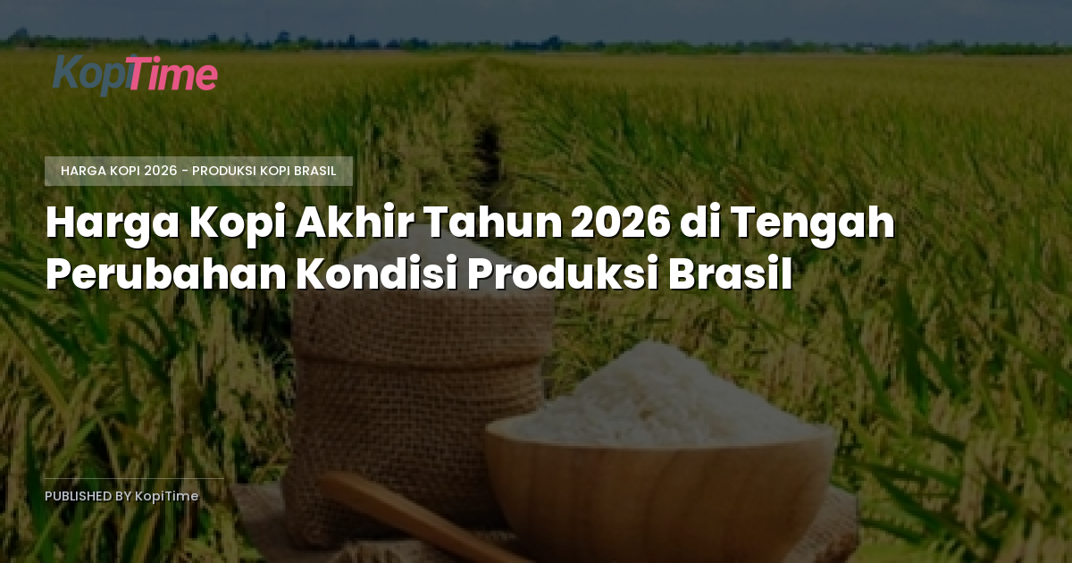 Harga Kopi Akhir Tahun 2026 di Tengah Perubahan Kondisi Produksi Brasil