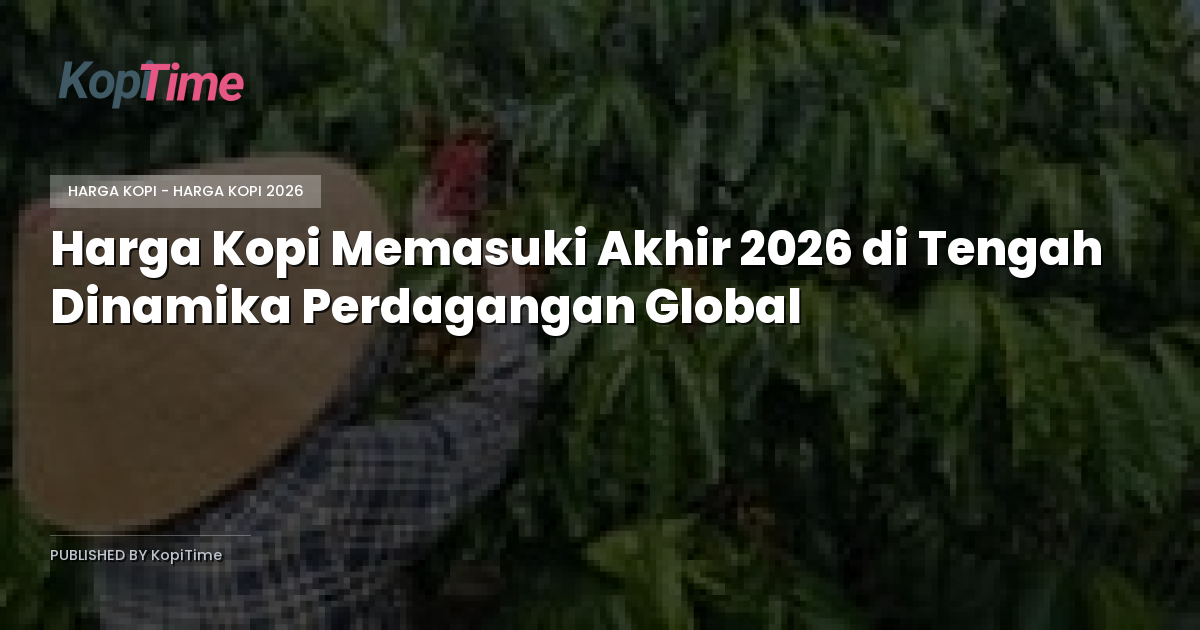 Harga Kopi Memasuki Akhir 2026 di Tengah Dinamika Perdagangan Global