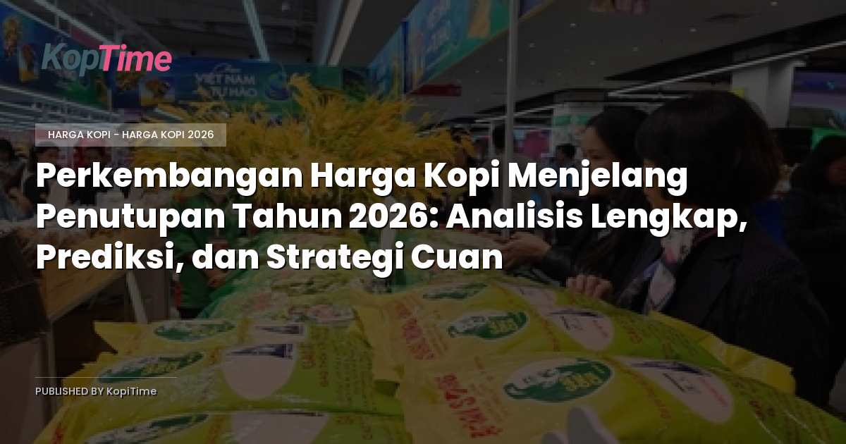 Perkembangan Harga Kopi Menjelang Penutupan Tahun 2026: Analisis Lengkap, Prediksi, dan Strategi Cuan
