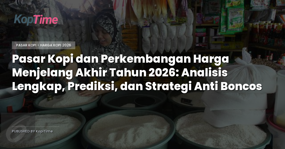 Pasar Kopi dan Perkembangan Harga Menjelang Akhir Tahun 2026: Analisis Lengkap, Prediksi, dan Strategi Anti Boncos