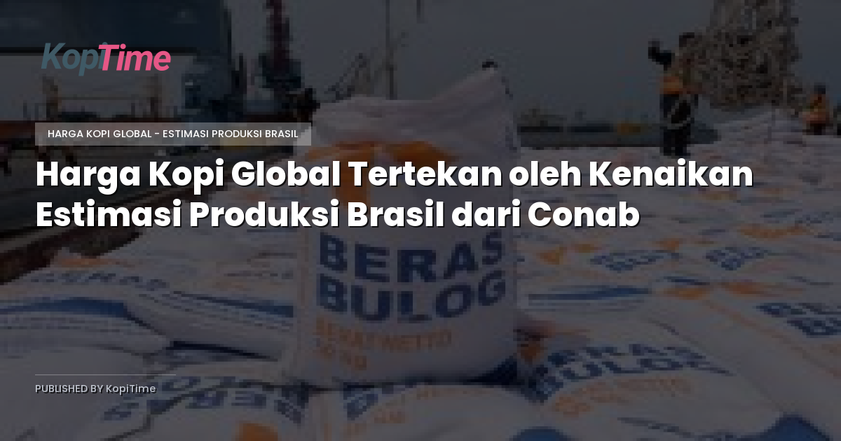 Harga Kopi Global Tertekan oleh Kenaikan Estimasi Produksi Brasil dari Conab