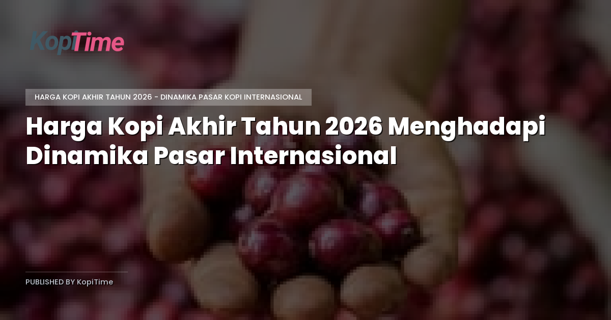 Harga Kopi Akhir Tahun 2026 Menghadapi Dinamika Pasar Internasional