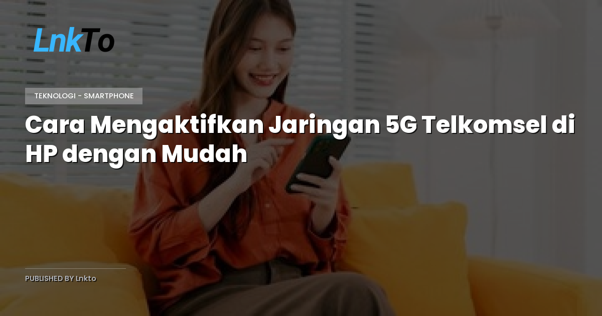 Cara Mengaktifkan Jaringan 5G Telkomsel di HP dengan Mudah