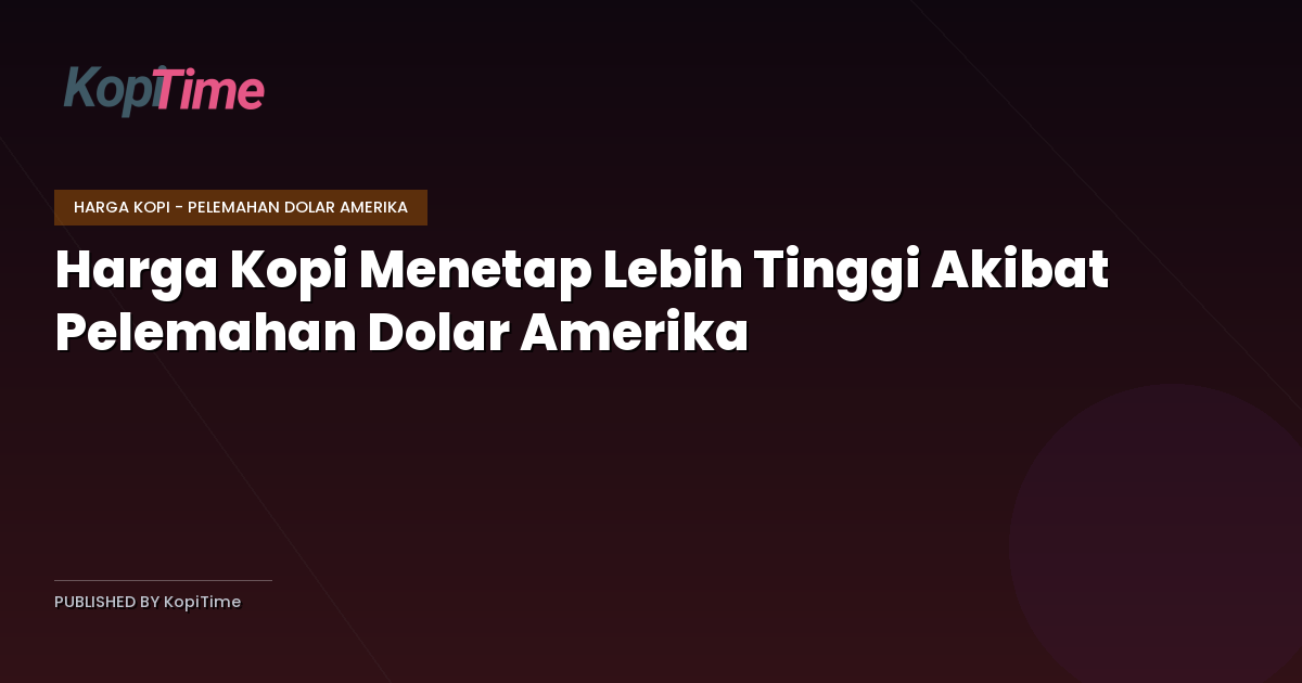 Harga Kopi Menetap Lebih Tinggi Akibat Pelemahan Dolar Amerika