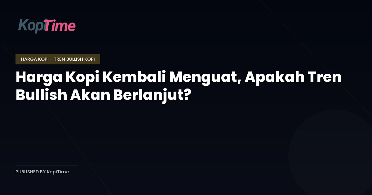 Harga Kopi Kembali Menguat, Apakah Tren Bullish Akan Berlanjut?