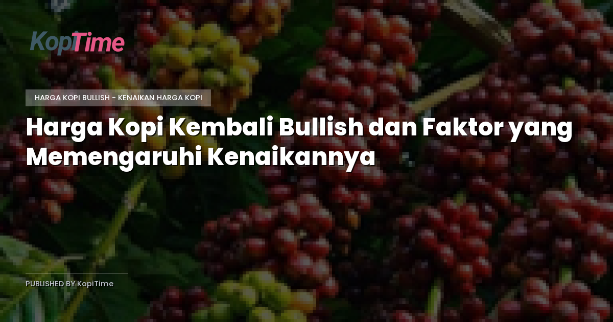 Harga Kopi Kembali Bullish dan Faktor yang Memengaruhi Kenaikannya