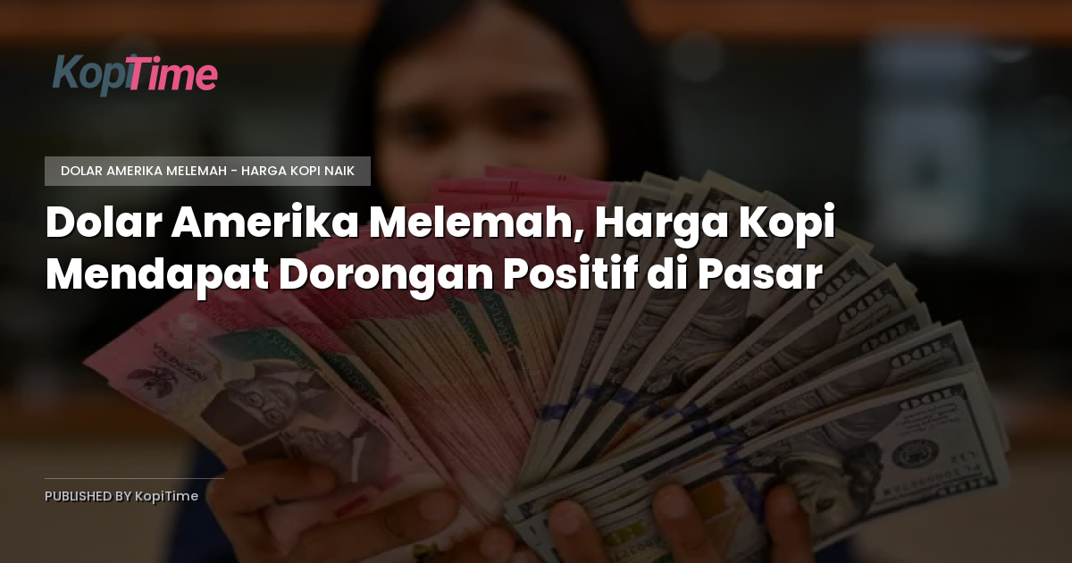 Dolar Amerika Melemah, Harga Kopi Mendapat Dorongan Positif di Pasar