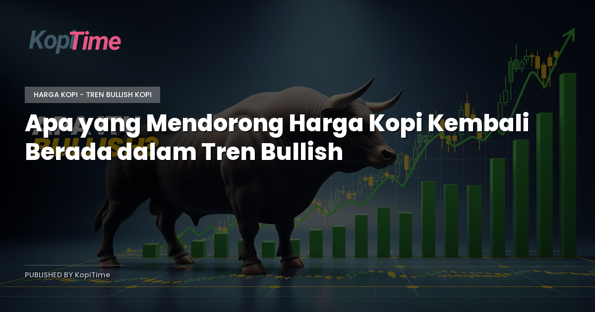 Apa yang Mendorong Harga Kopi Kembali Berada dalam Tren Bullish