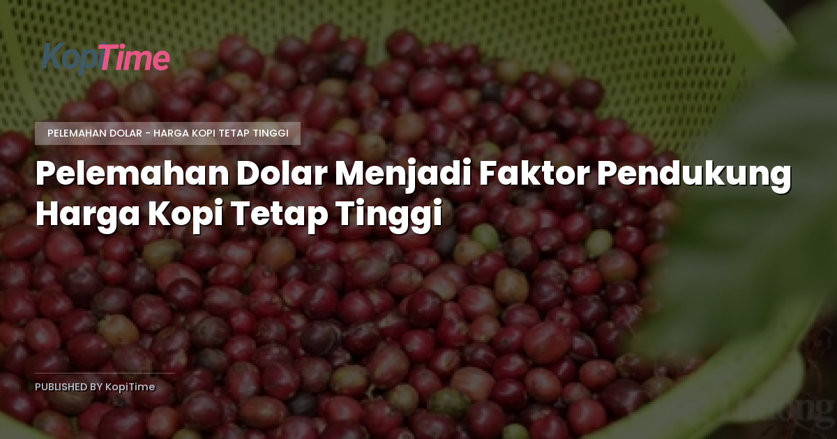 Pelemahan Dolar Menjadi Faktor Pendukung Harga Kopi Tetap Tinggi