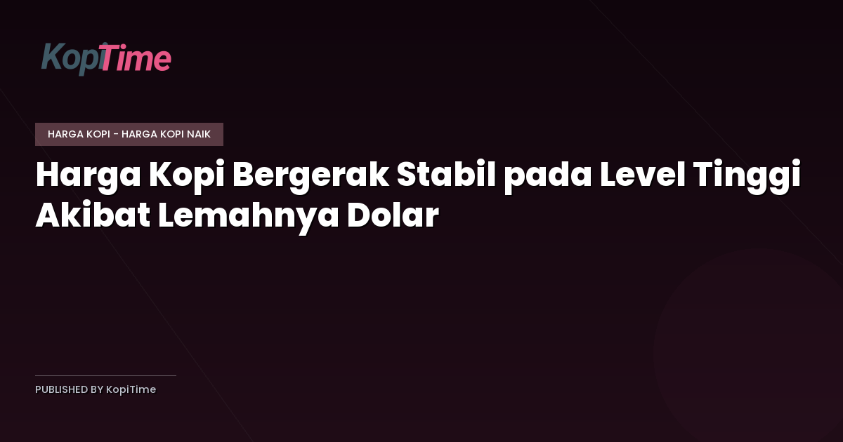 Harga Kopi Bergerak Stabil pada Level Tinggi Akibat Lemahnya Dolar
