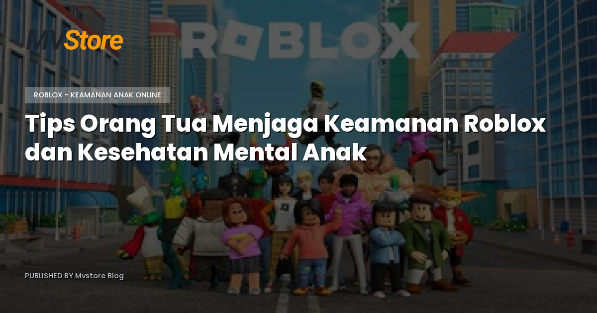 Tips Orang Tua Menjaga Keamanan Roblox dan Kesehatan Mental Anak