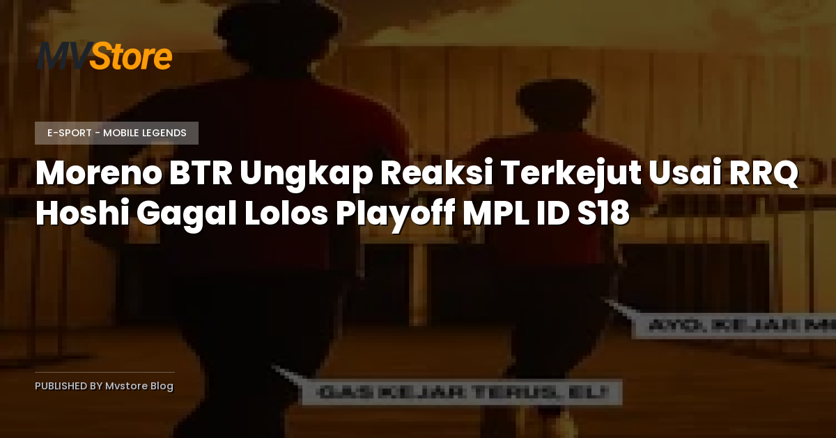 Moreno BTR Ungkap Reaksi Terkejut Usai RRQ Hoshi Gagal Lolos Playoff MPL ID S18
