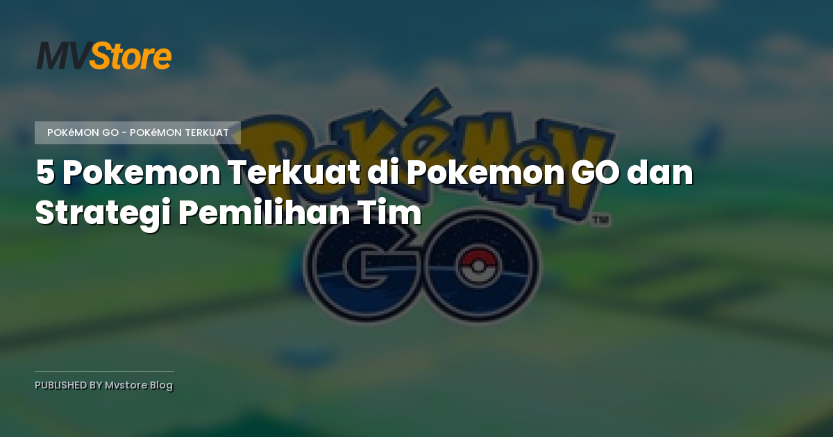 5 Pokemon Terkuat di Pokemon GO dan Strategi Pemilihan Tim
