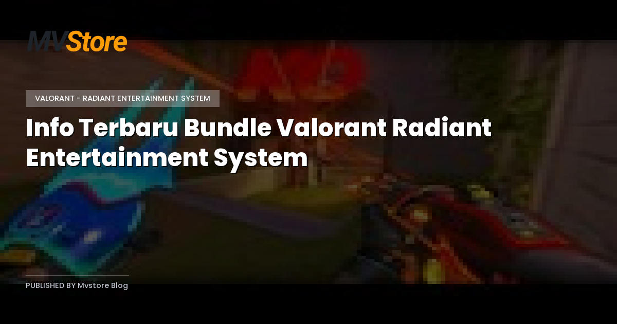 Info Terbaru Bundle Valorant Radiant Entertainment System