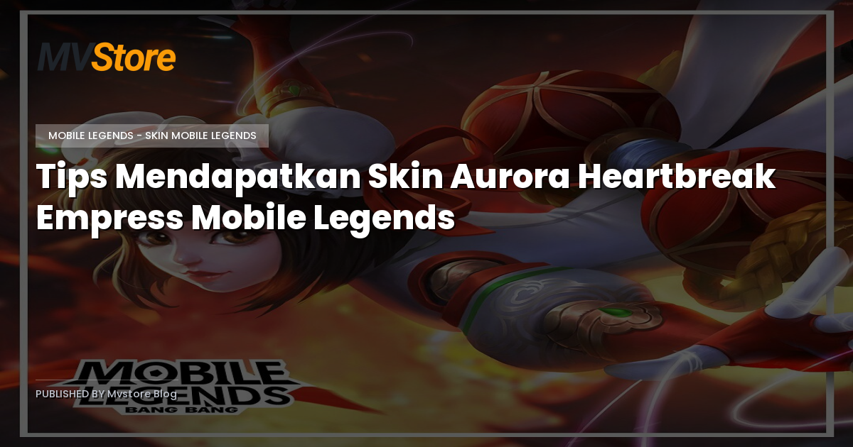 Tips Mendapatkan Skin Aurora Heartbreak Empress Mobile Legends
