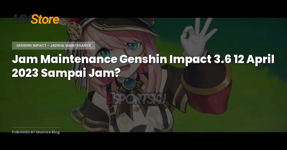 Jam Maintenance Genshin Impact 3.6 12 April 2023 Sampai Jam?