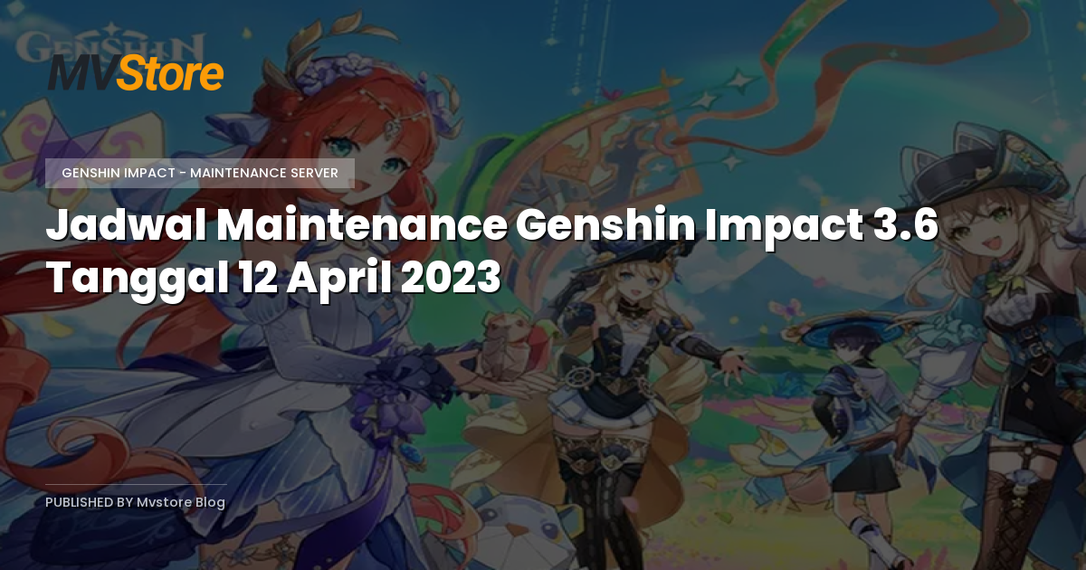 Jadwal Maintenance Genshin Impact 3.6 Tanggal 12 April 2023